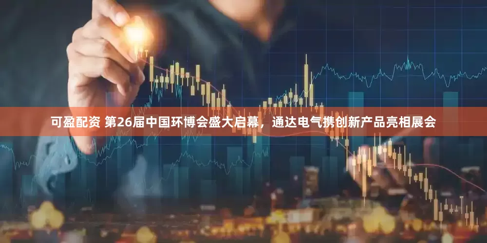 可盈配资 第26届中国环博会盛大启幕，通达电气携创新产品亮相展会