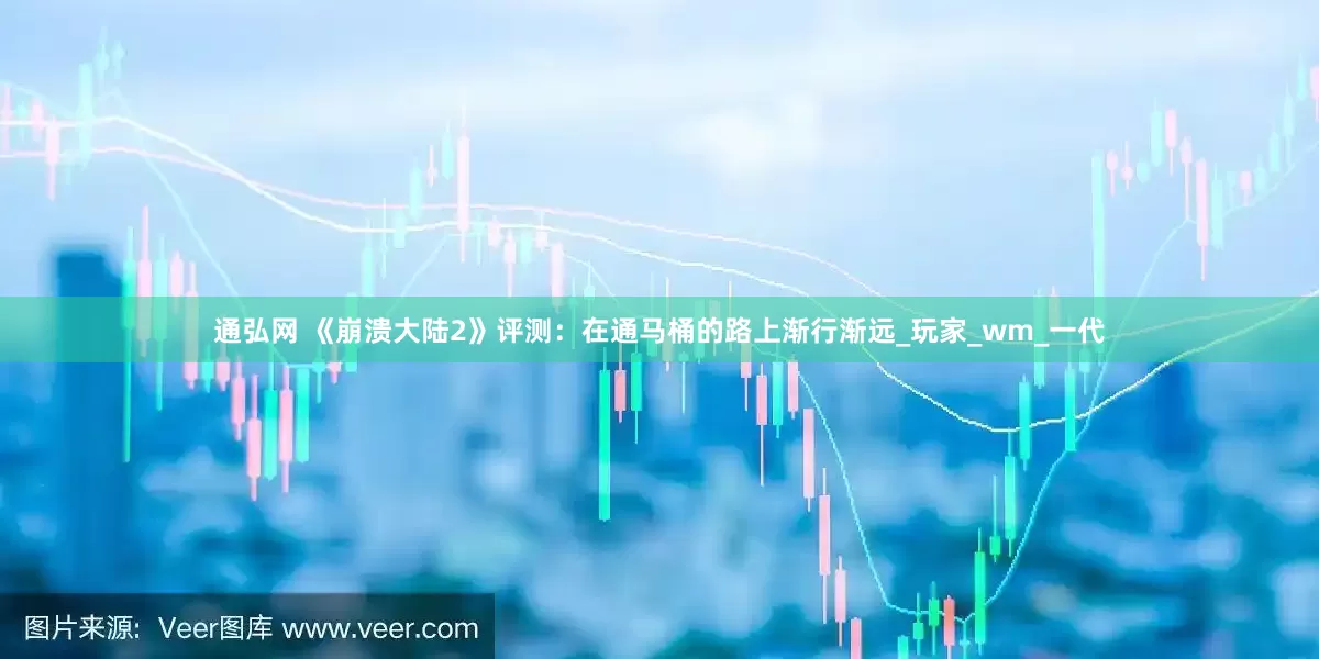 通弘网 《崩溃大陆2》评测：在通马桶的路上渐行渐远_玩家_wm_一代