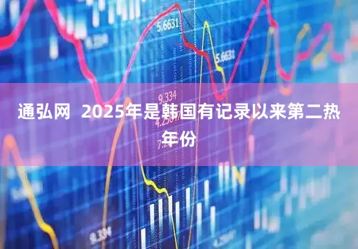 通弘网  2025年是韩国有记录以来第二热年份